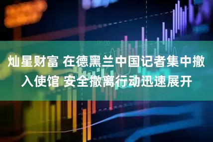 灿星财富 在德黑兰中国记者集中撤入使馆 安全撤离行动迅速展开