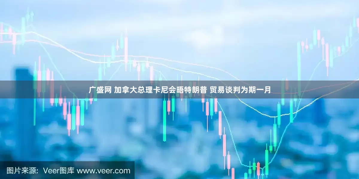 广盛网 加拿大总理卡尼会晤特朗普 贸易谈判为期一月