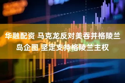 华融配资 马克龙反对美吞并格陵兰岛企图 坚定支持格陵兰主权