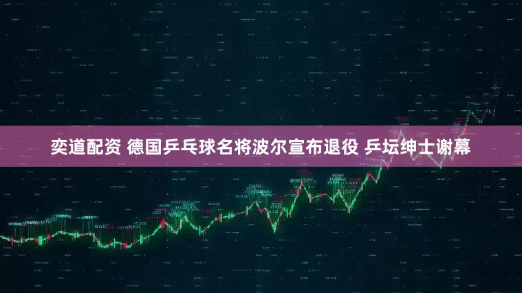 奕道配资 德国乒乓球名将波尔宣布退役 乒坛绅士谢幕