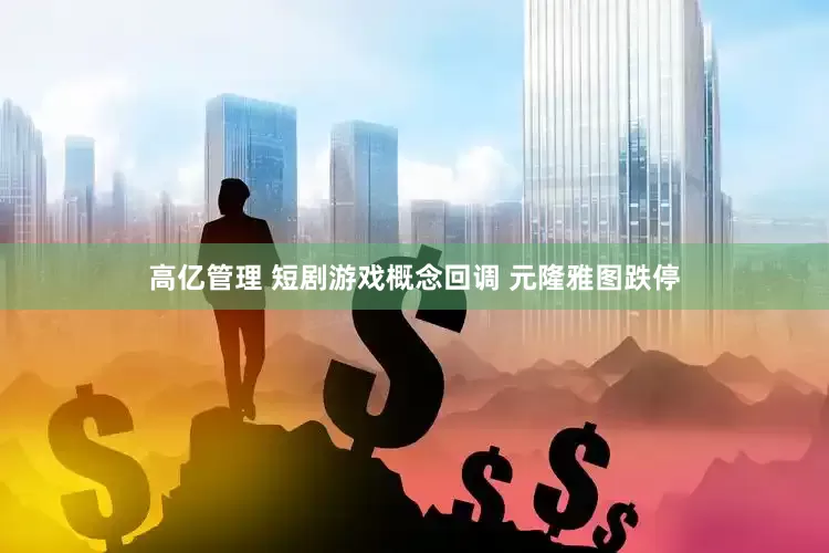 高亿管理 短剧游戏概念回调 元隆雅图跌停