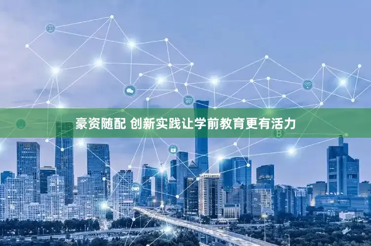 豪资随配 创新实践让学前教育更有活力