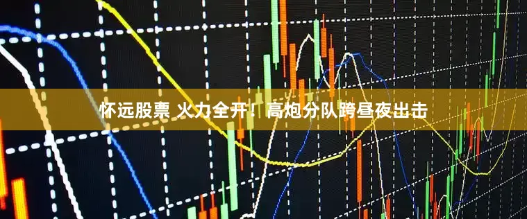 怀远股票 火力全开！高炮分队跨昼夜出击