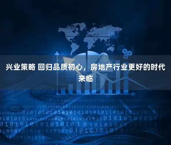 兴业策略 回归品质初心，房地产行业更好的时代来临