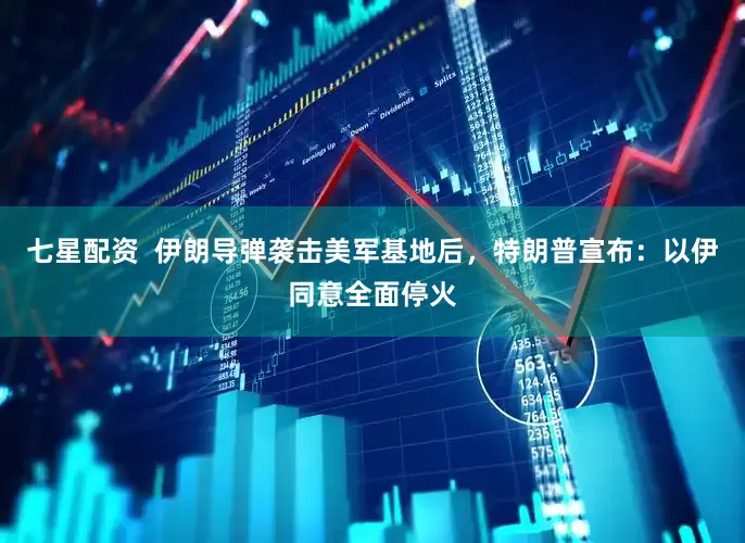 七星配资  伊朗导弹袭击美军基地后，特朗普宣布：以伊同意全面停火