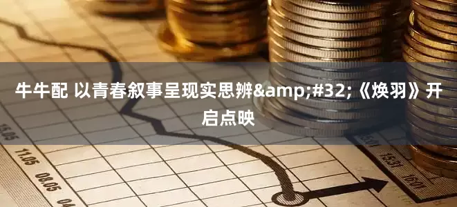 牛牛配 以青春叙事呈现实思辨&#32;《焕羽》开启点映
