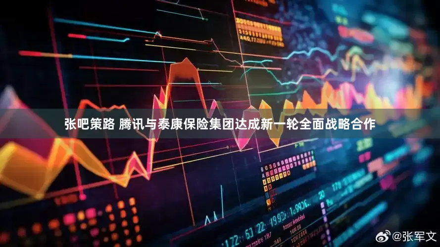 张吧策路 腾讯与泰康保险集团达成新一轮全面战略合作