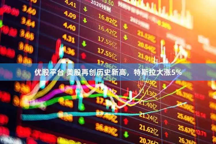 优股平台 美股再创历史新高，特斯拉大涨5%