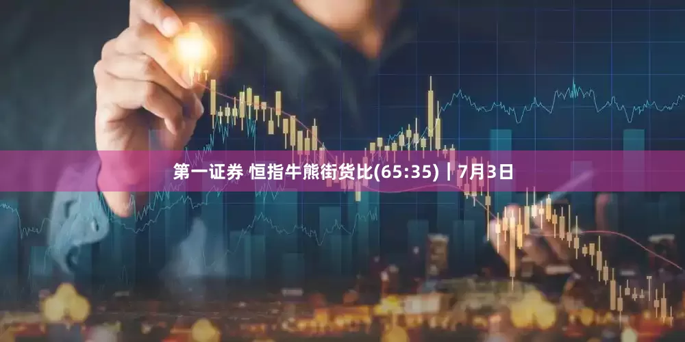 第一证券 恒指牛熊街货比(65:35)︱7月3日