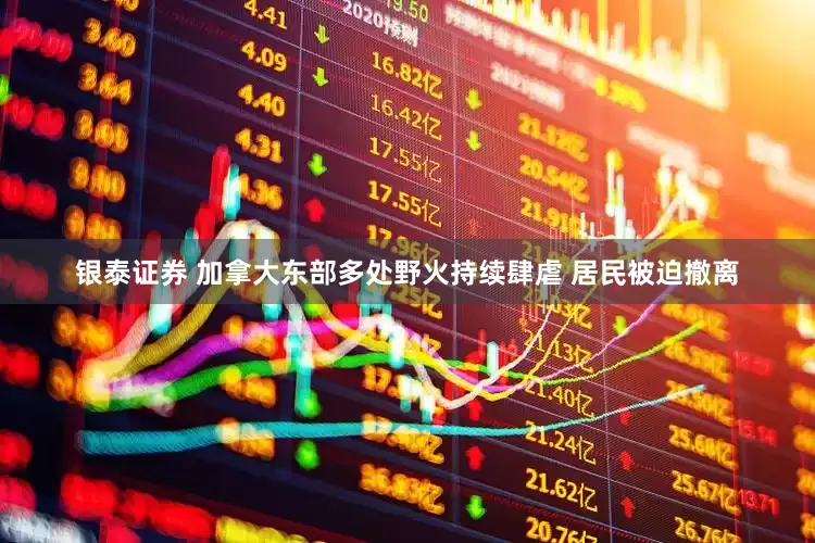 银泰证券 加拿大东部多处野火持续肆虐 居民被迫撤离
