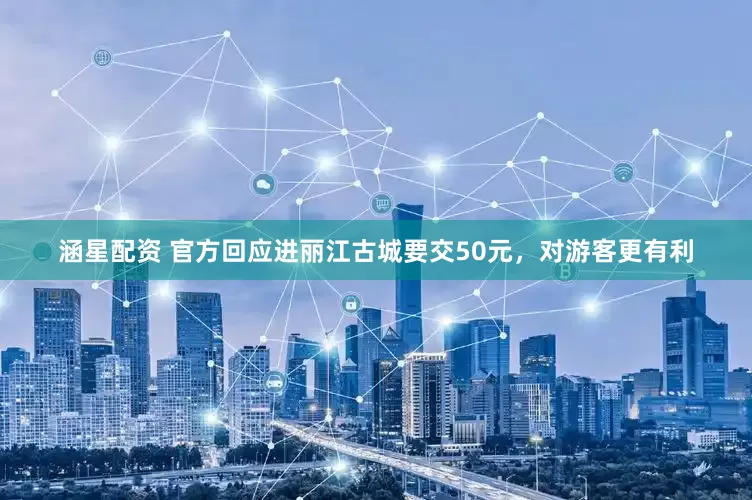 涵星配资 官方回应进丽江古城要交50元，对游客更有利