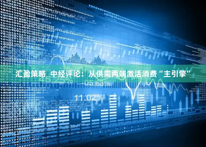 汇盈策略  中经评论：从供需两端激活消费“主引擎”