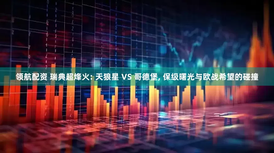 领航配资 瑞典超烽火: 天狼星 VS 哥德堡, 保级曙光与欧战希望的碰撞