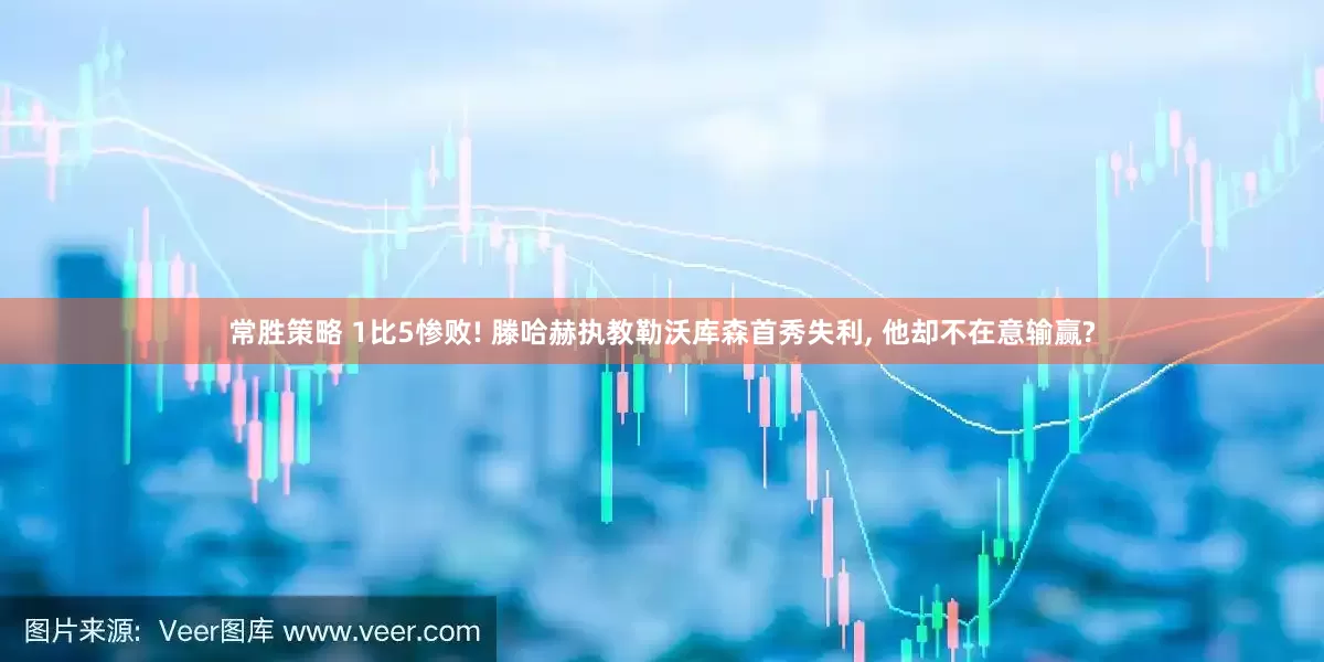常胜策略 1比5惨败! 滕哈赫执教勒沃库森首秀失利, 他却不在意输赢?