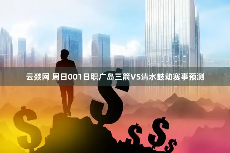 云燚网 周日001日职广岛三箭VS清水鼓动赛事预测