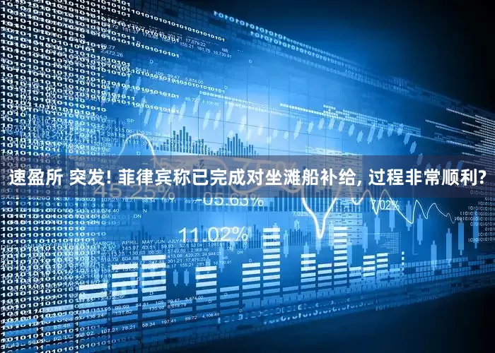 速盈所 突发! 菲律宾称已完成对坐滩船补给, 过程非常顺利?