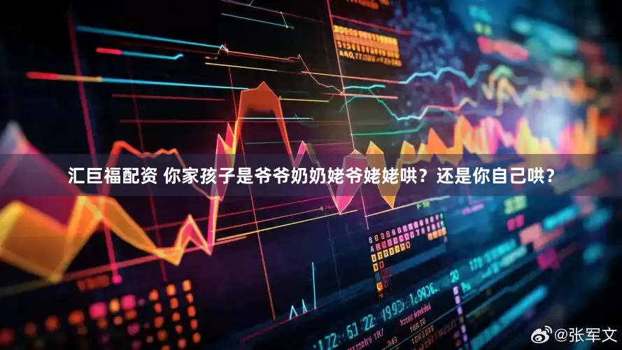 汇巨福配资 你家孩子是爷爷奶奶姥爷姥姥哄？还是你自己哄？