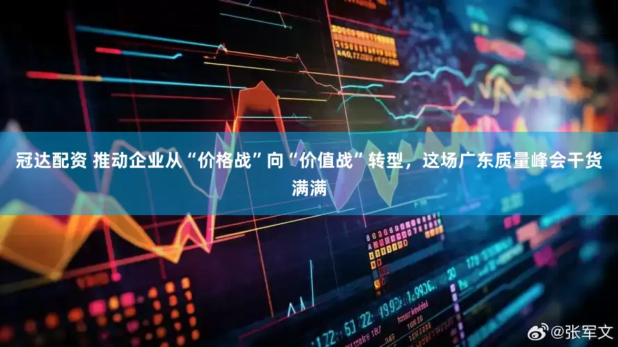 冠达配资 推动企业从“价格战”向“价值战”转型,这场广东质量峰会干货满满