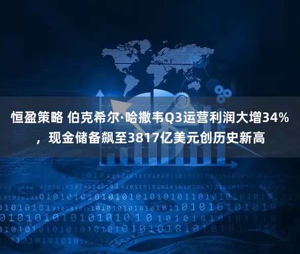 恒盈策略 伯克希尔·哈撒韦Q3运营利润大增34%,现金储备飙至3817亿美元创历史新高