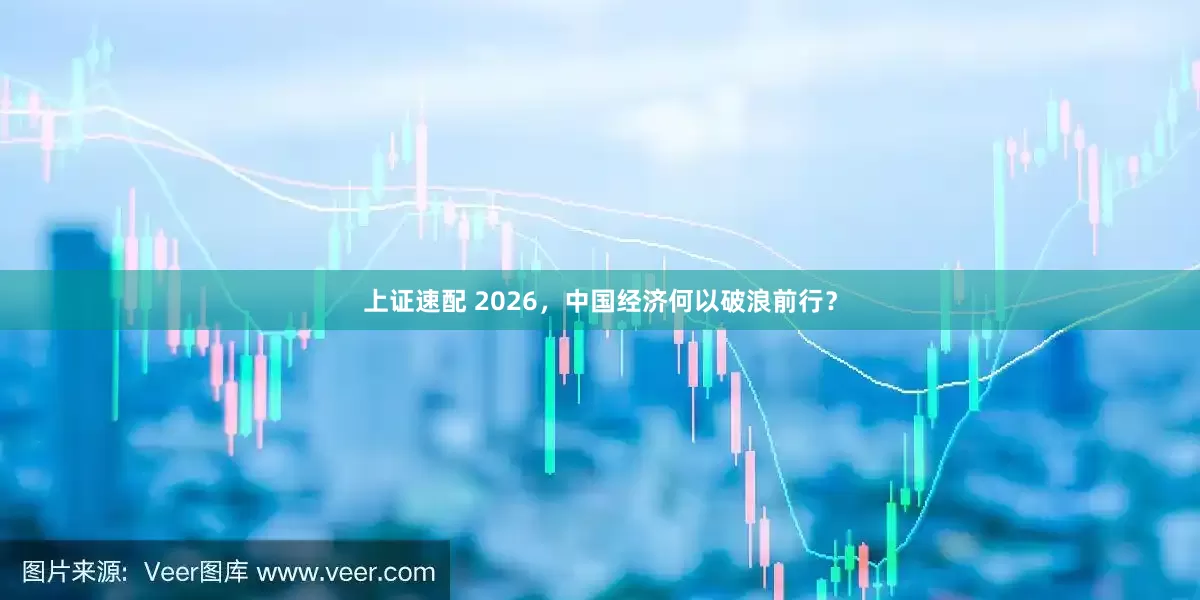 上证速配 2026，中国经济何以破浪前行？