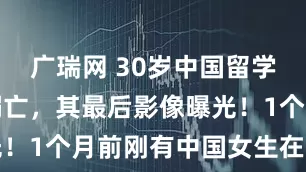广瑞网 30岁中国留学生在澳洲溺亡，其最后影像曝光！1个月前刚有中国女生在此丧生