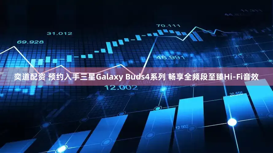 奕道配资 预约入手三星Galaxy Buds4系列 畅享全频段至臻Hi-Fi音效