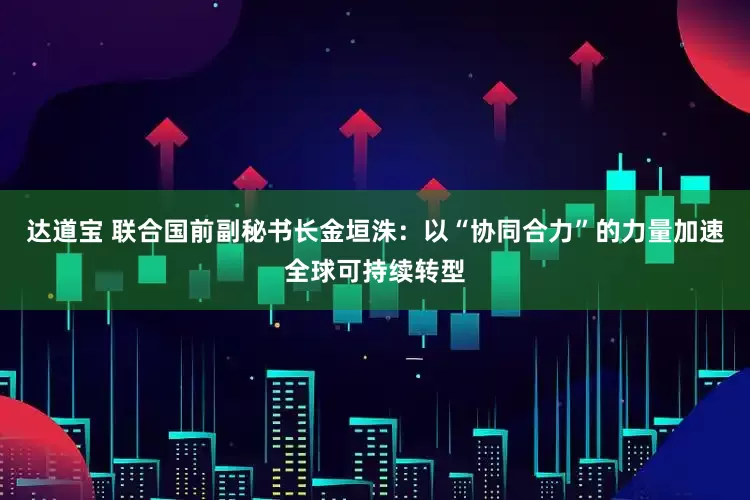 达道宝 联合国前副秘书长金垣洙：以“协同合力”的力量加速全球可持续转型