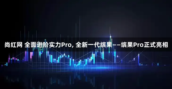 尚红网 全面进阶实力Pro, 全新一代缤果——缤果Pro正式亮相