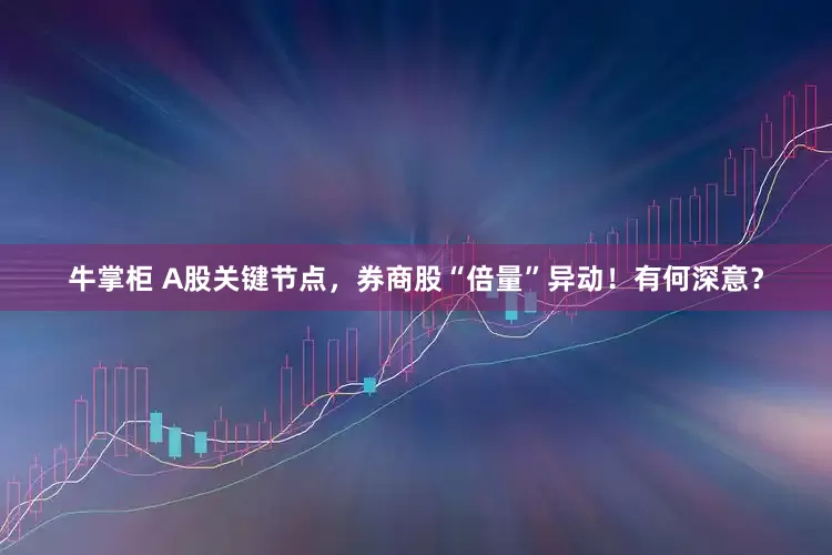 牛掌柜 A股关键节点，券商股“倍量”异动！有何深意？